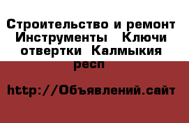 Строительство и ремонт Инструменты - Ключи,отвертки. Калмыкия респ.